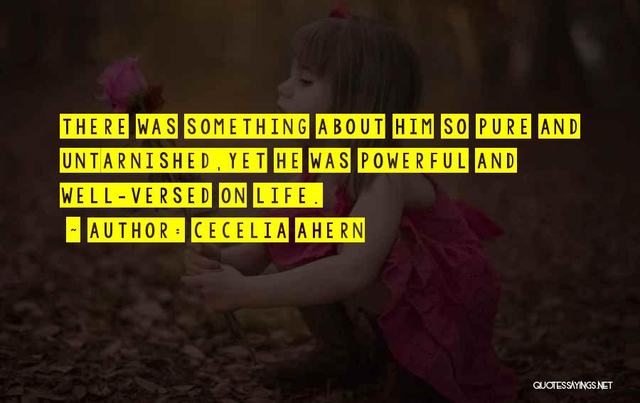 Cecelia Ahern Quotes: There Was Something About Him So Pure And Untarnished,yet He Was Powerful And Well-versed On Life.