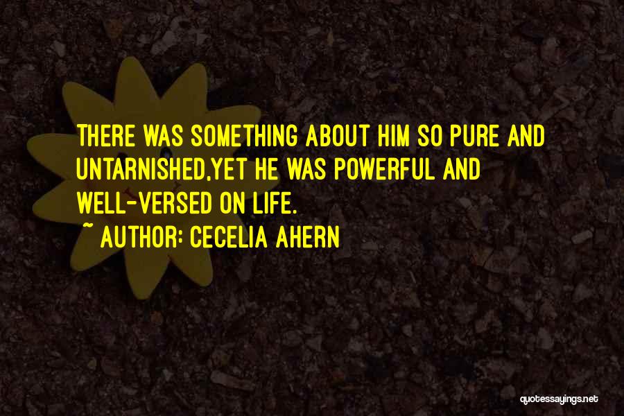 Cecelia Ahern Quotes: There Was Something About Him So Pure And Untarnished,yet He Was Powerful And Well-versed On Life.