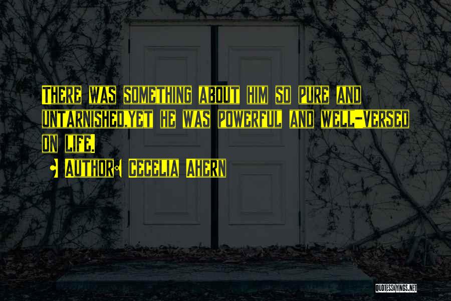 Cecelia Ahern Quotes: There Was Something About Him So Pure And Untarnished,yet He Was Powerful And Well-versed On Life.