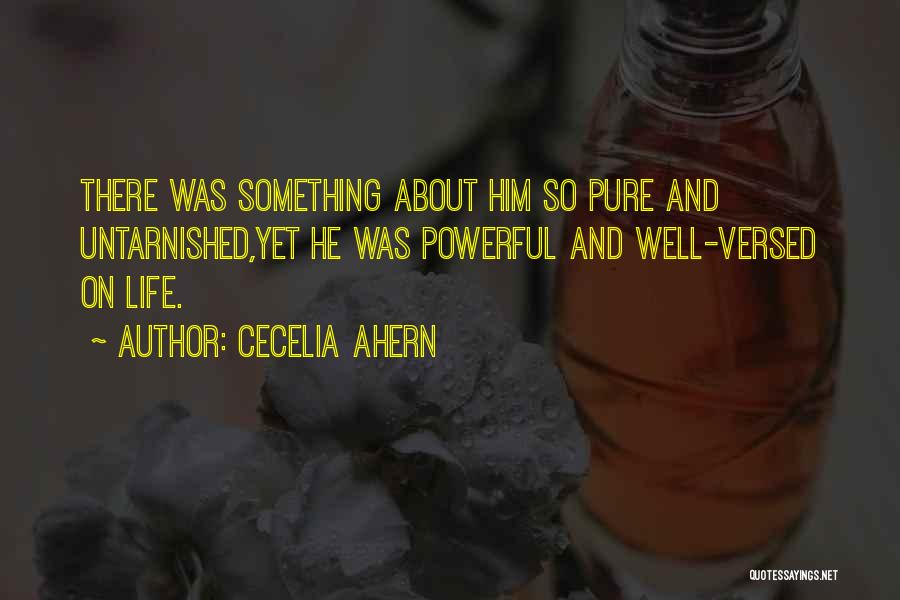 Cecelia Ahern Quotes: There Was Something About Him So Pure And Untarnished,yet He Was Powerful And Well-versed On Life.