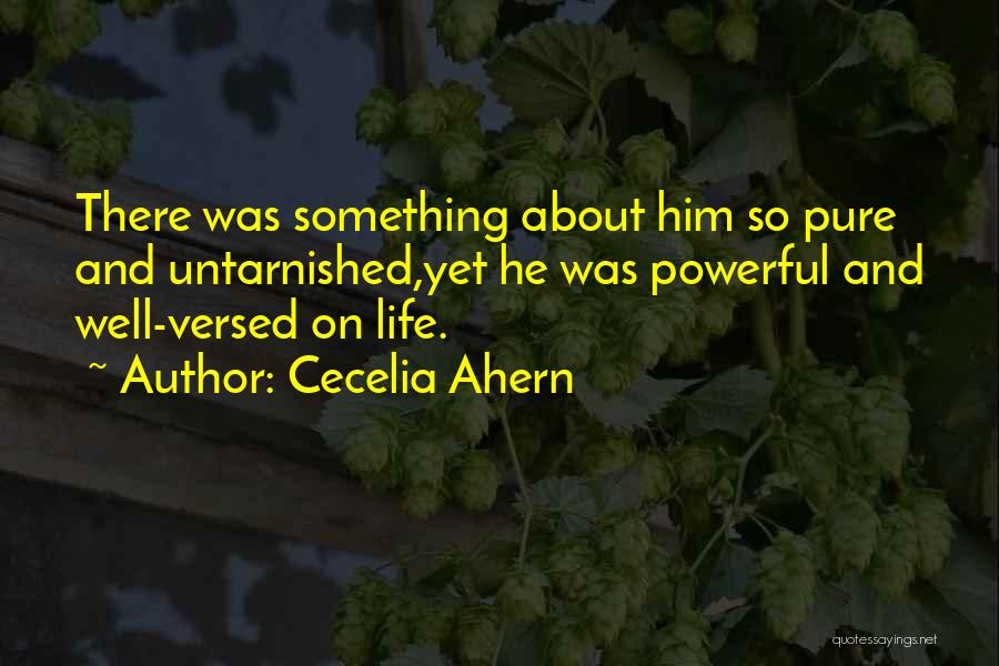 Cecelia Ahern Quotes: There Was Something About Him So Pure And Untarnished,yet He Was Powerful And Well-versed On Life.