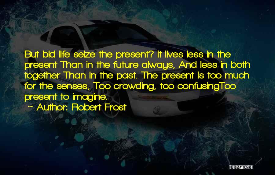 Robert Frost Quotes: But Bid Life Seize The Present? It Lives Less In The Present Than In The Future Always, And Less In