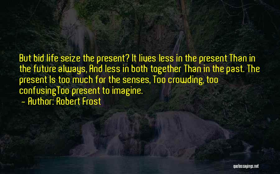 Robert Frost Quotes: But Bid Life Seize The Present? It Lives Less In The Present Than In The Future Always, And Less In