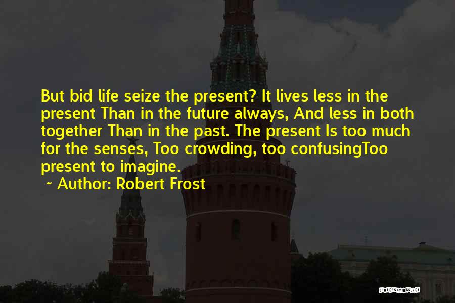 Robert Frost Quotes: But Bid Life Seize The Present? It Lives Less In The Present Than In The Future Always, And Less In