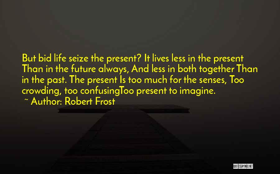 Robert Frost Quotes: But Bid Life Seize The Present? It Lives Less In The Present Than In The Future Always, And Less In