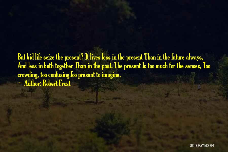 Robert Frost Quotes: But Bid Life Seize The Present? It Lives Less In The Present Than In The Future Always, And Less In