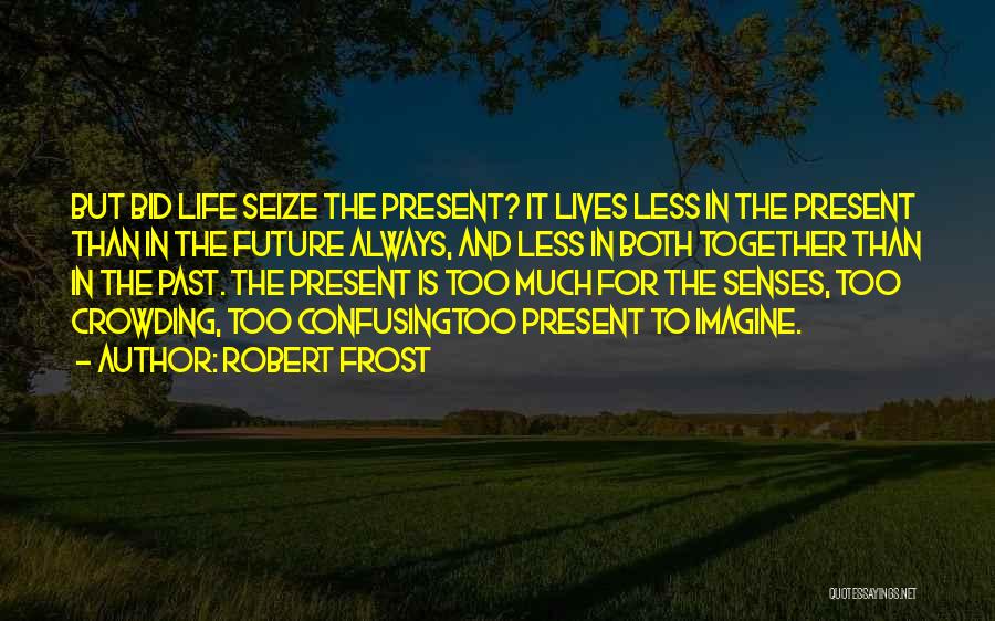 Robert Frost Quotes: But Bid Life Seize The Present? It Lives Less In The Present Than In The Future Always, And Less In