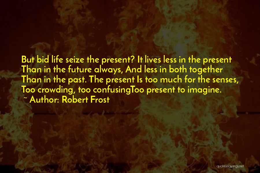 Robert Frost Quotes: But Bid Life Seize The Present? It Lives Less In The Present Than In The Future Always, And Less In