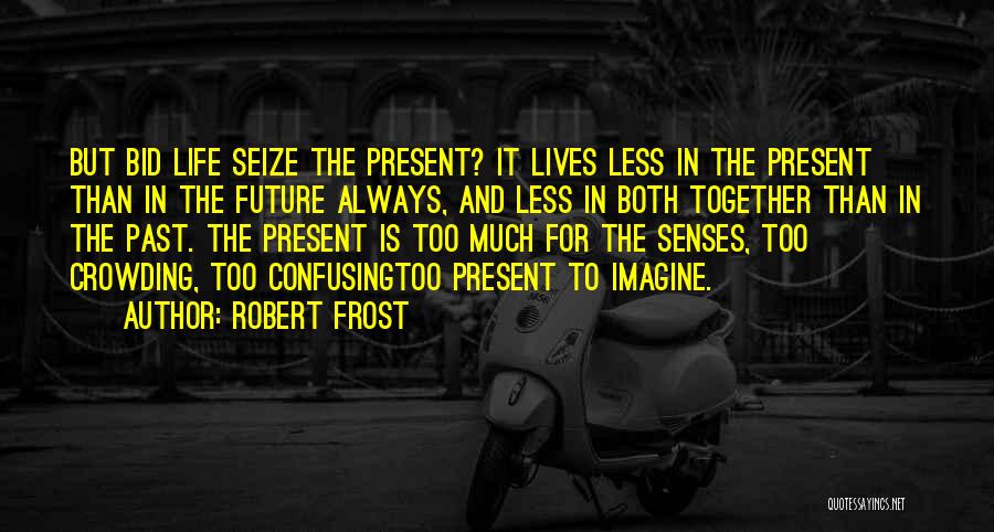 Robert Frost Quotes: But Bid Life Seize The Present? It Lives Less In The Present Than In The Future Always, And Less In