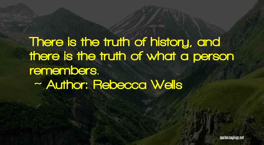 Rebecca Wells Quotes: There Is The Truth Of History, And There Is The Truth Of What A Person Remembers.
