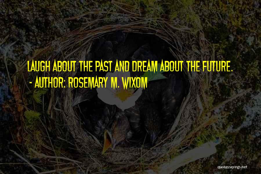 Rosemary M. Wixom Quotes: Laugh About The Past And Dream About The Future.