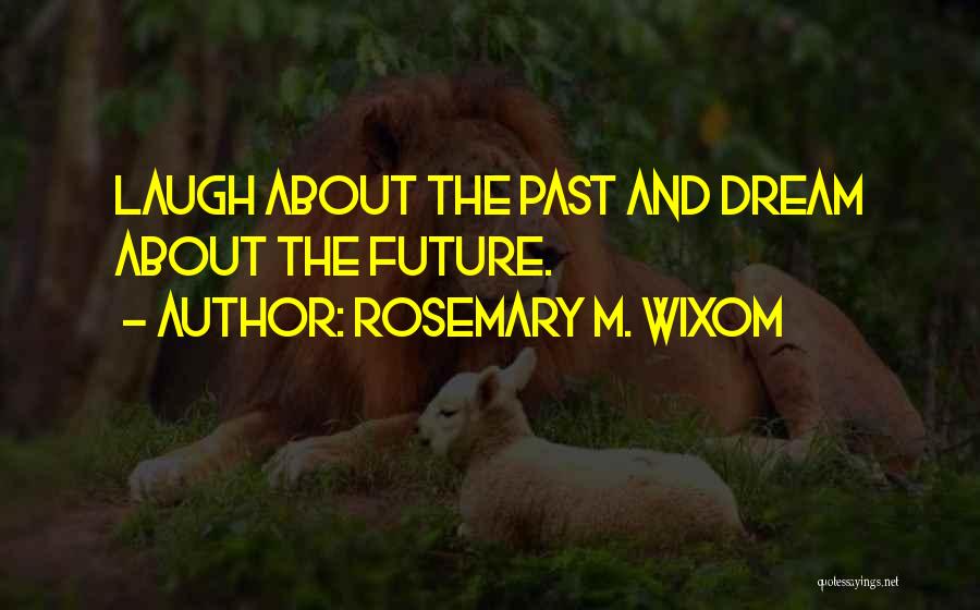 Rosemary M. Wixom Quotes: Laugh About The Past And Dream About The Future.