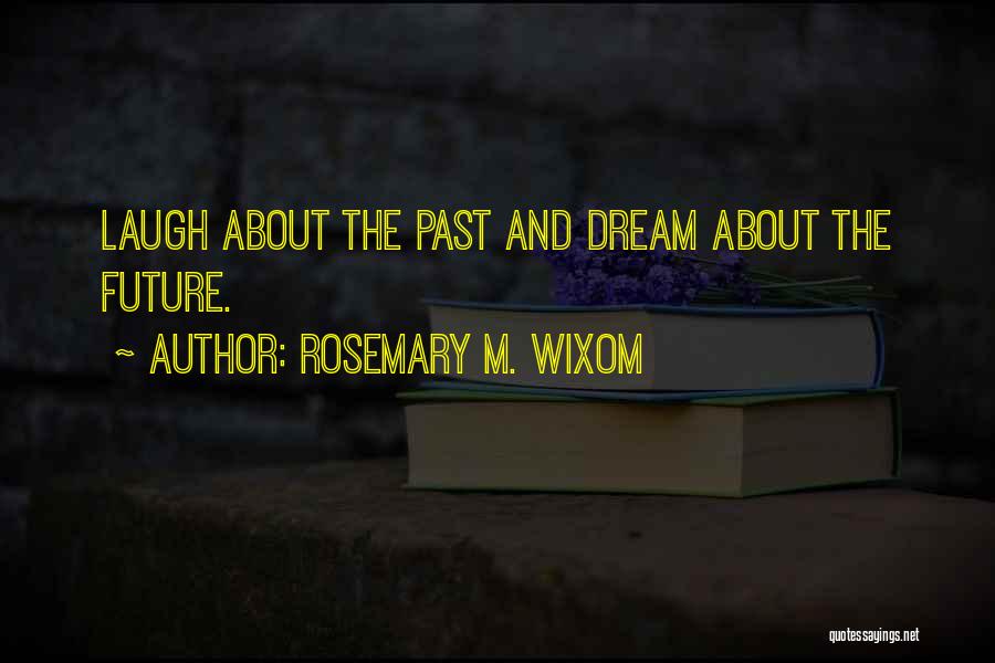 Rosemary M. Wixom Quotes: Laugh About The Past And Dream About The Future.