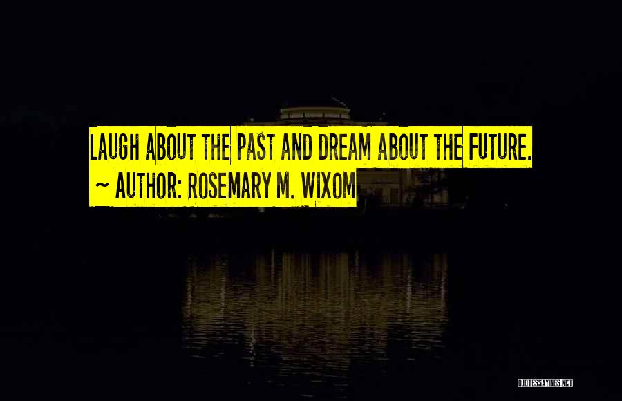 Rosemary M. Wixom Quotes: Laugh About The Past And Dream About The Future.