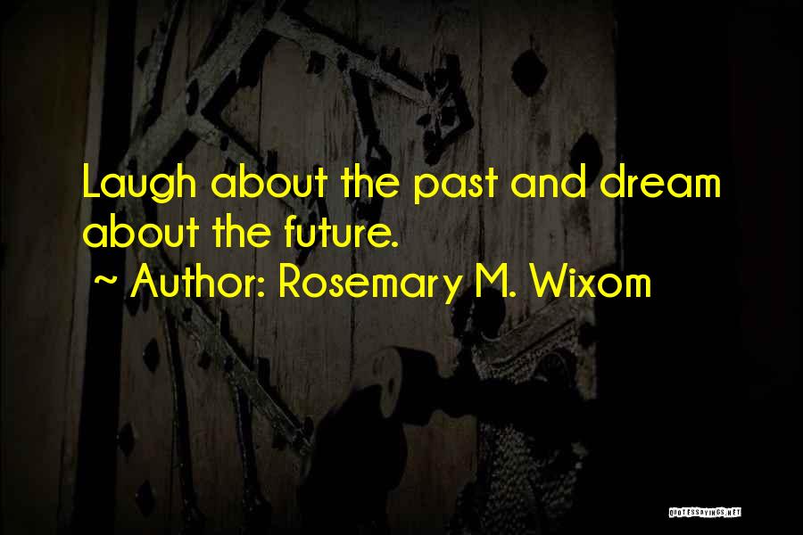 Rosemary M. Wixom Quotes: Laugh About The Past And Dream About The Future.