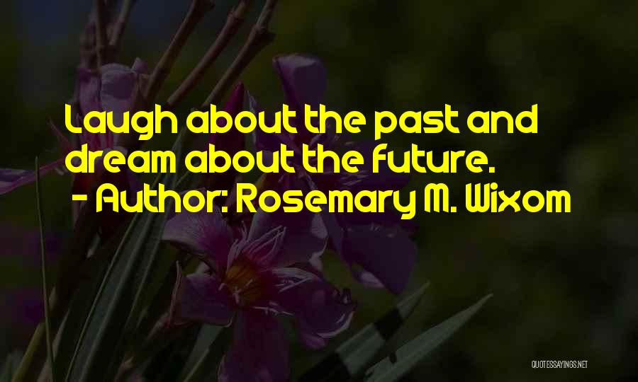 Rosemary M. Wixom Quotes: Laugh About The Past And Dream About The Future.