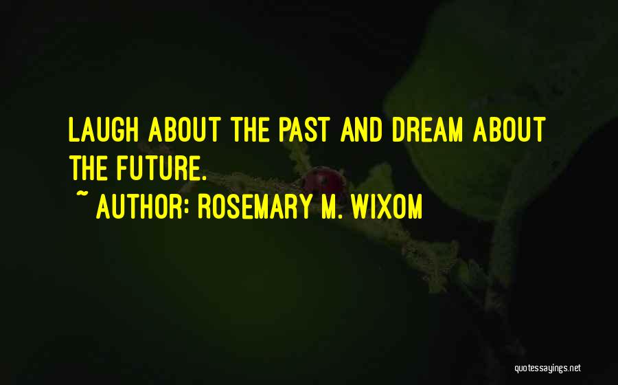 Rosemary M. Wixom Quotes: Laugh About The Past And Dream About The Future.