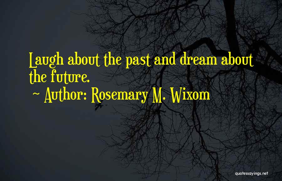 Rosemary M. Wixom Quotes: Laugh About The Past And Dream About The Future.