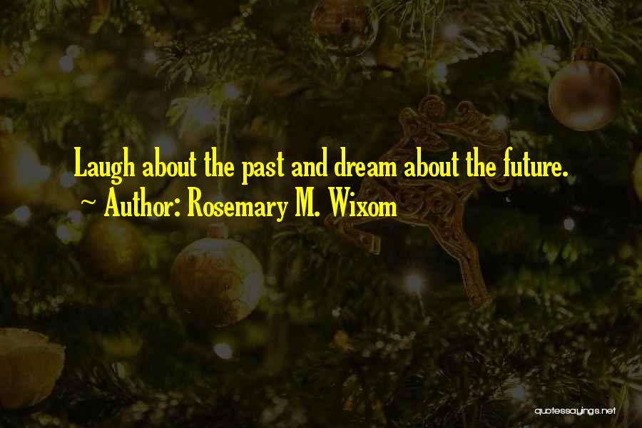 Rosemary M. Wixom Quotes: Laugh About The Past And Dream About The Future.