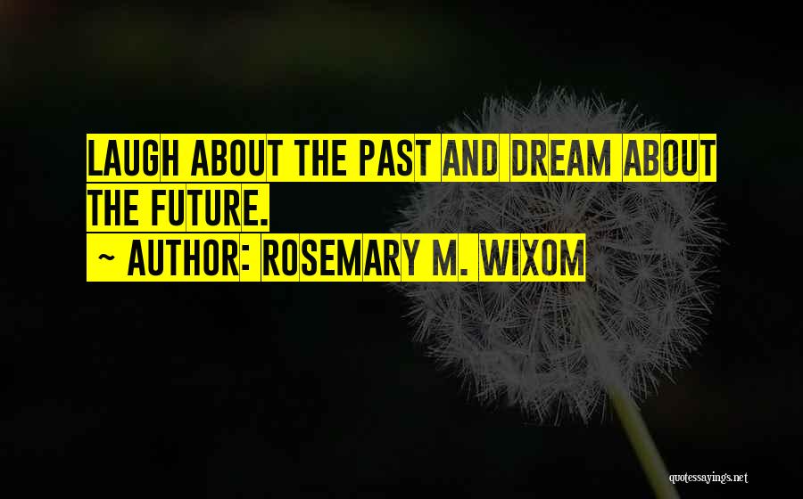 Rosemary M. Wixom Quotes: Laugh About The Past And Dream About The Future.