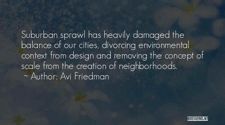 Avi Friedman Quotes: Suburban Sprawl Has Heavily Damaged The Balance Of Our Cities, Divorcing Environmental Context From Design And Removing The Concept Of