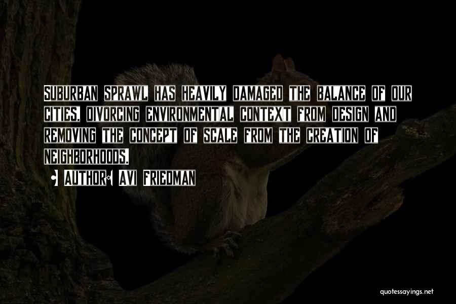 Avi Friedman Quotes: Suburban Sprawl Has Heavily Damaged The Balance Of Our Cities, Divorcing Environmental Context From Design And Removing The Concept Of