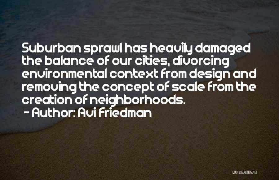 Avi Friedman Quotes: Suburban Sprawl Has Heavily Damaged The Balance Of Our Cities, Divorcing Environmental Context From Design And Removing The Concept Of