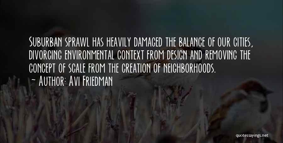 Avi Friedman Quotes: Suburban Sprawl Has Heavily Damaged The Balance Of Our Cities, Divorcing Environmental Context From Design And Removing The Concept Of