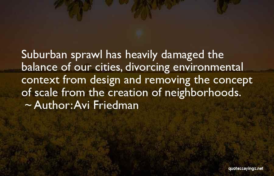 Avi Friedman Quotes: Suburban Sprawl Has Heavily Damaged The Balance Of Our Cities, Divorcing Environmental Context From Design And Removing The Concept Of