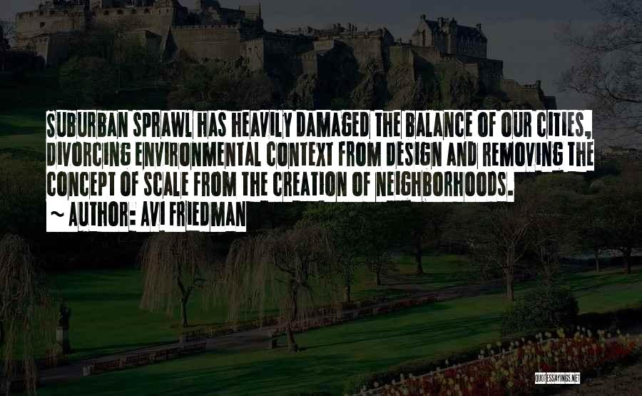 Avi Friedman Quotes: Suburban Sprawl Has Heavily Damaged The Balance Of Our Cities, Divorcing Environmental Context From Design And Removing The Concept Of