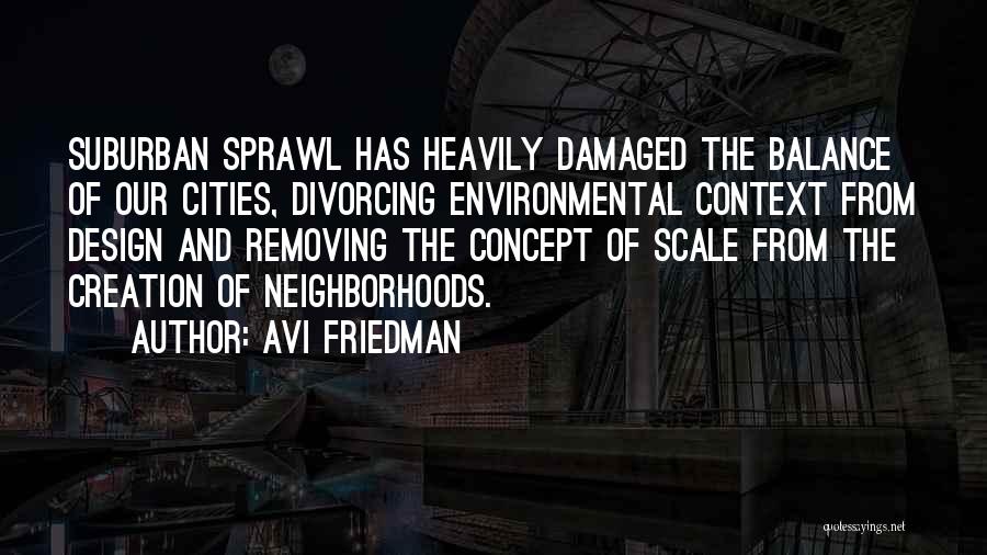 Avi Friedman Quotes: Suburban Sprawl Has Heavily Damaged The Balance Of Our Cities, Divorcing Environmental Context From Design And Removing The Concept Of