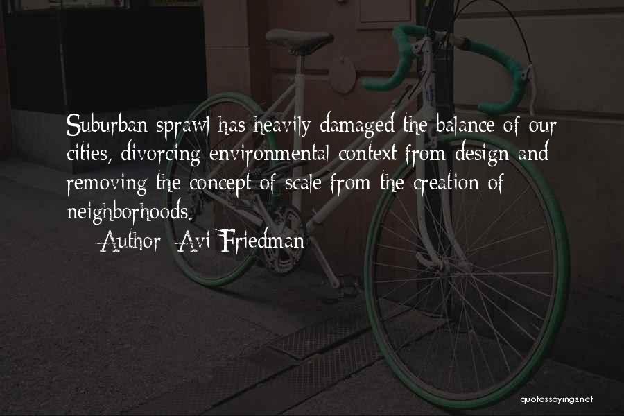 Avi Friedman Quotes: Suburban Sprawl Has Heavily Damaged The Balance Of Our Cities, Divorcing Environmental Context From Design And Removing The Concept Of