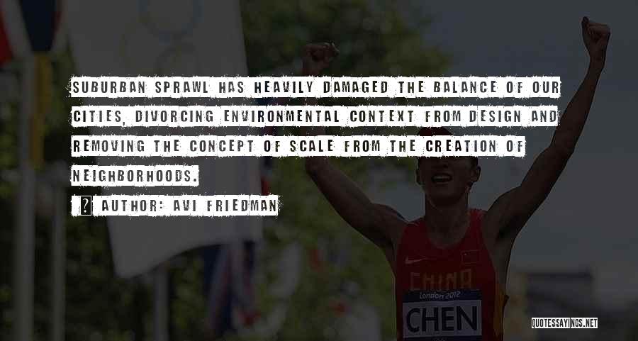 Avi Friedman Quotes: Suburban Sprawl Has Heavily Damaged The Balance Of Our Cities, Divorcing Environmental Context From Design And Removing The Concept Of