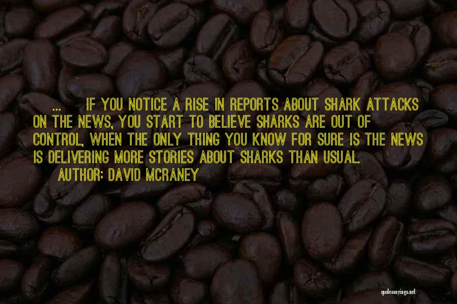 David McRaney Quotes: [ ... ] If You Notice A Rise In Reports About Shark Attacks On The News, You Start To Believe