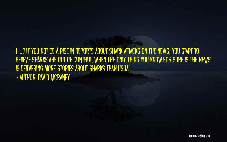 David McRaney Quotes: [ ... ] If You Notice A Rise In Reports About Shark Attacks On The News, You Start To Believe