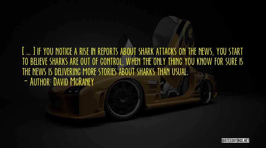 David McRaney Quotes: [ ... ] If You Notice A Rise In Reports About Shark Attacks On The News, You Start To Believe