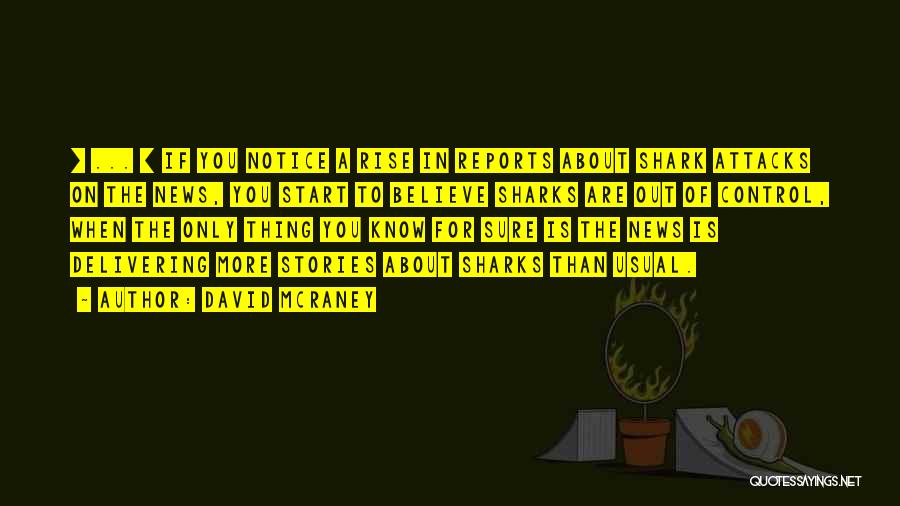 David McRaney Quotes: [ ... ] If You Notice A Rise In Reports About Shark Attacks On The News, You Start To Believe