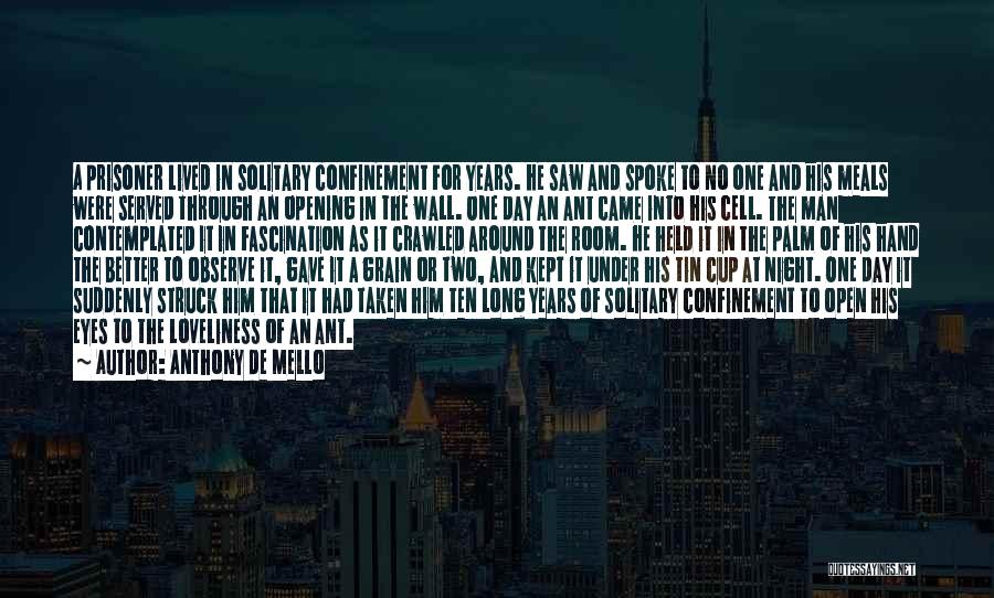 Anthony De Mello Quotes: A Prisoner Lived In Solitary Confinement For Years. He Saw And Spoke To No One And His Meals Were Served