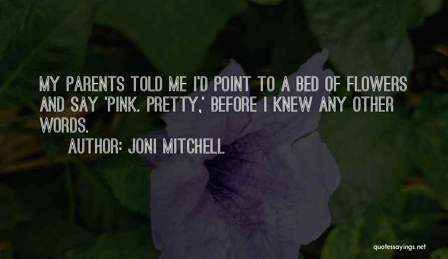 Joni Mitchell Quotes: My Parents Told Me I'd Point To A Bed Of Flowers And Say 'pink. Pretty,' Before I Knew Any Other