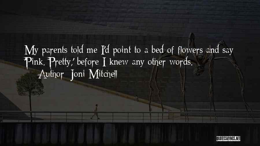 Joni Mitchell Quotes: My Parents Told Me I'd Point To A Bed Of Flowers And Say 'pink. Pretty,' Before I Knew Any Other