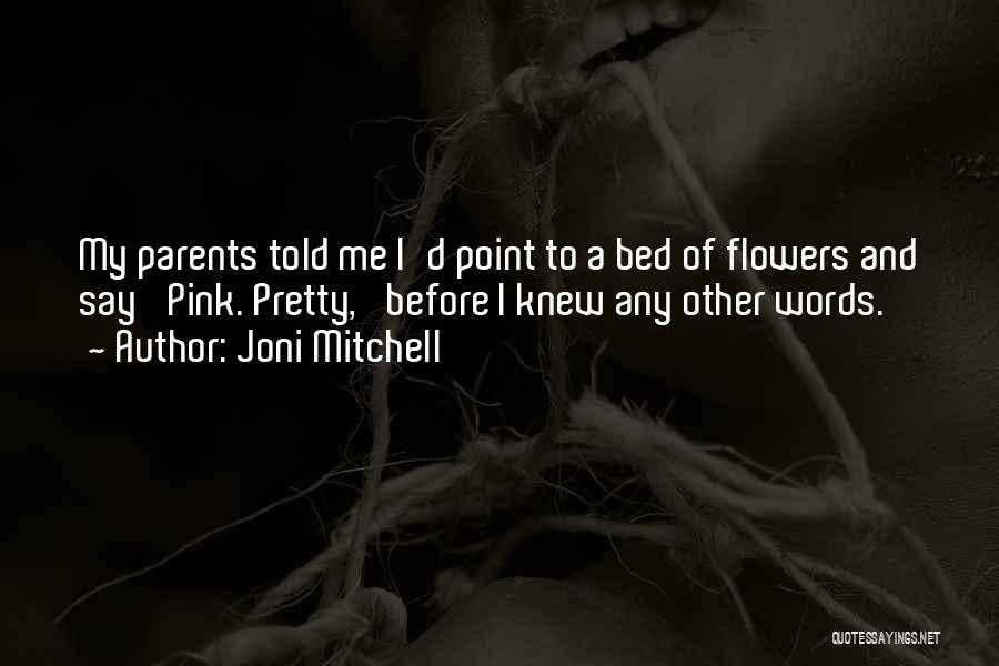 Joni Mitchell Quotes: My Parents Told Me I'd Point To A Bed Of Flowers And Say 'pink. Pretty,' Before I Knew Any Other