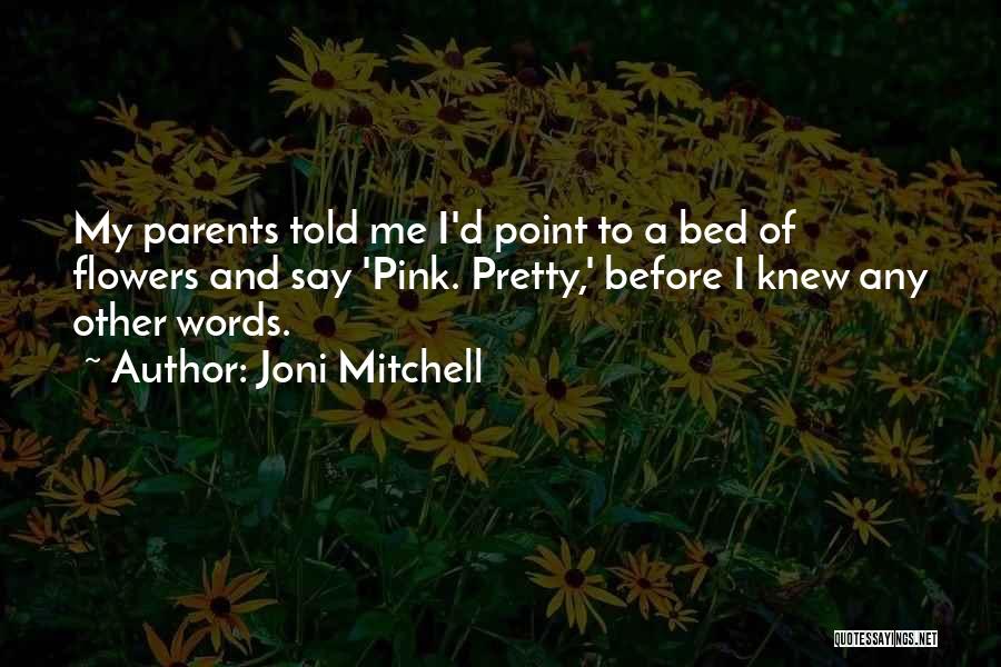 Joni Mitchell Quotes: My Parents Told Me I'd Point To A Bed Of Flowers And Say 'pink. Pretty,' Before I Knew Any Other