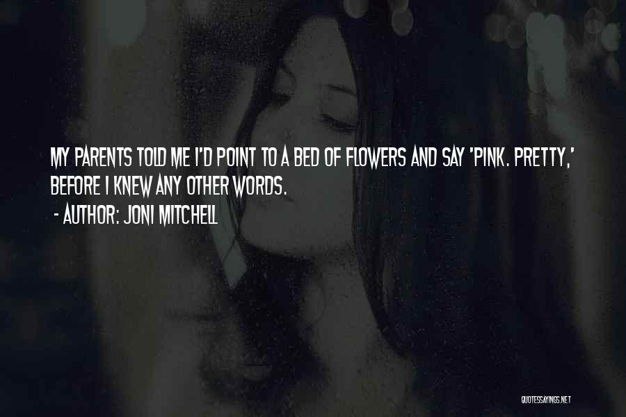 Joni Mitchell Quotes: My Parents Told Me I'd Point To A Bed Of Flowers And Say 'pink. Pretty,' Before I Knew Any Other