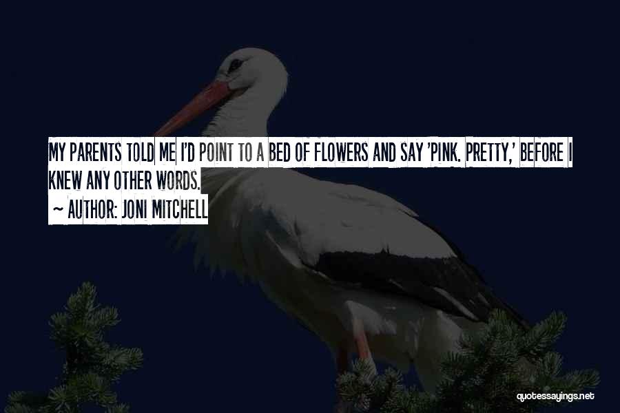 Joni Mitchell Quotes: My Parents Told Me I'd Point To A Bed Of Flowers And Say 'pink. Pretty,' Before I Knew Any Other