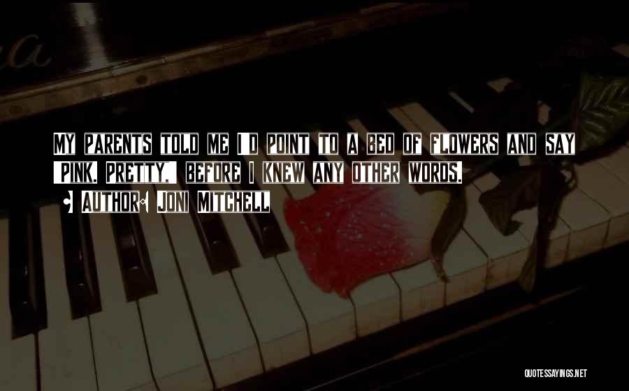 Joni Mitchell Quotes: My Parents Told Me I'd Point To A Bed Of Flowers And Say 'pink. Pretty,' Before I Knew Any Other