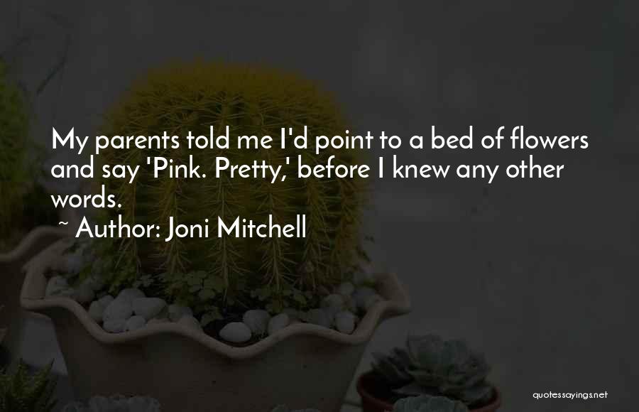 Joni Mitchell Quotes: My Parents Told Me I'd Point To A Bed Of Flowers And Say 'pink. Pretty,' Before I Knew Any Other