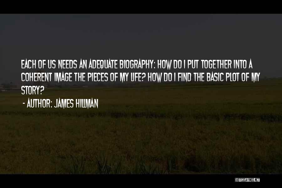 James Hillman Quotes: Each Of Us Needs An Adequate Biography: How Do I Put Together Into A Coherent Image The Pieces Of My