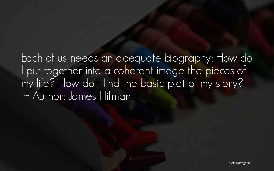 James Hillman Quotes: Each Of Us Needs An Adequate Biography: How Do I Put Together Into A Coherent Image The Pieces Of My