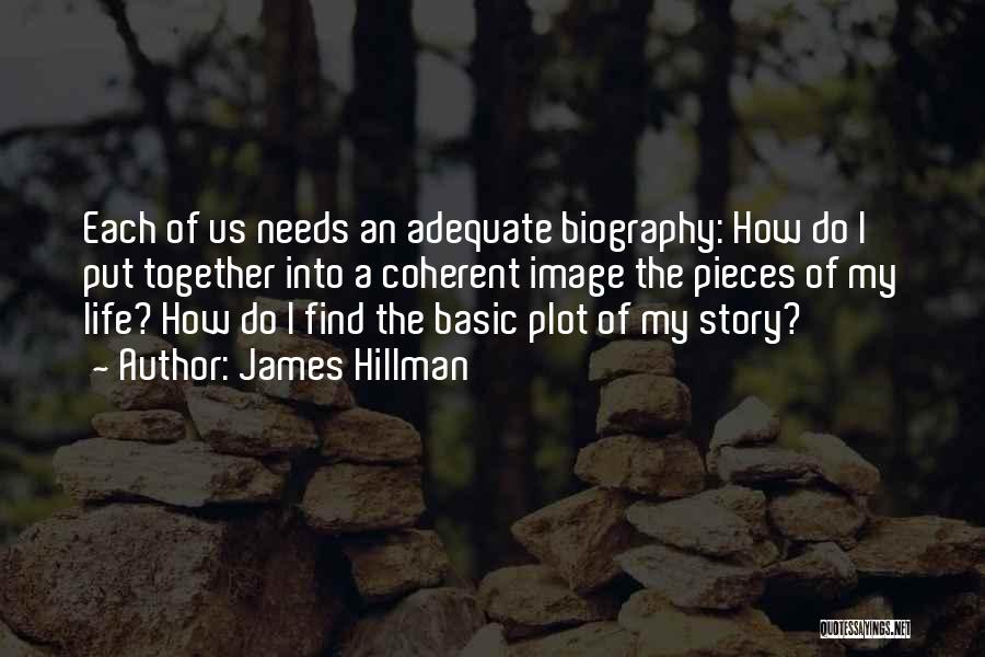 James Hillman Quotes: Each Of Us Needs An Adequate Biography: How Do I Put Together Into A Coherent Image The Pieces Of My