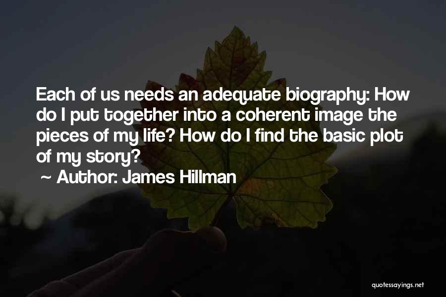 James Hillman Quotes: Each Of Us Needs An Adequate Biography: How Do I Put Together Into A Coherent Image The Pieces Of My